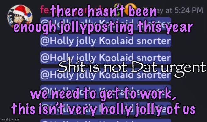 Shit is not Dat urgent | there hasn’t been enough jollyposting this year; we need to get to work, this isn’t very holly jolly of us | image tagged in shit is not dat urgent,cinnabox announcement | made w/ Imgflip meme maker