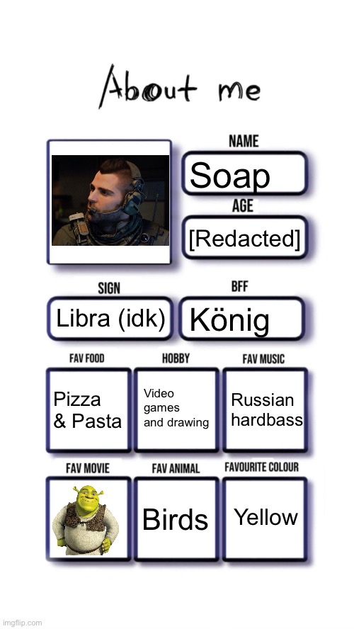 About me (updated) | Soap; [Redacted]; Libra (idk); König; Video games and drawing; Pizza & Pasta; Russian hardbass; Yellow; Birds | image tagged in about me,msmg | made w/ Imgflip meme maker