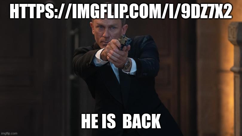 james bond | HTTPS://IMGFLIP.COM/I/9DZ7X2; HE IS  BACK | image tagged in james bond | made w/ Imgflip meme maker