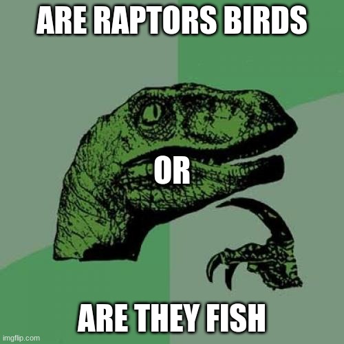 Me thinking Hard be like | ARE RAPTORS BIRDS; OR; ARE THEY FISH | image tagged in memes,philosoraptor | made w/ Imgflip meme maker