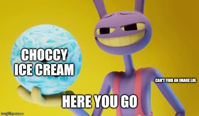 Here you go | CAN'T FIND AN IMAGE LOL HERE YOU GO CHOCCY ICE CREAM | image tagged in here you go | made w/ Imgflip meme maker