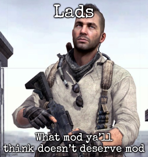 Who do ya’ll think does not deserve mod | Lads; What mod ya’ll think doesn’t deserve mod | image tagged in cod soap,msmg | made w/ Imgflip meme maker