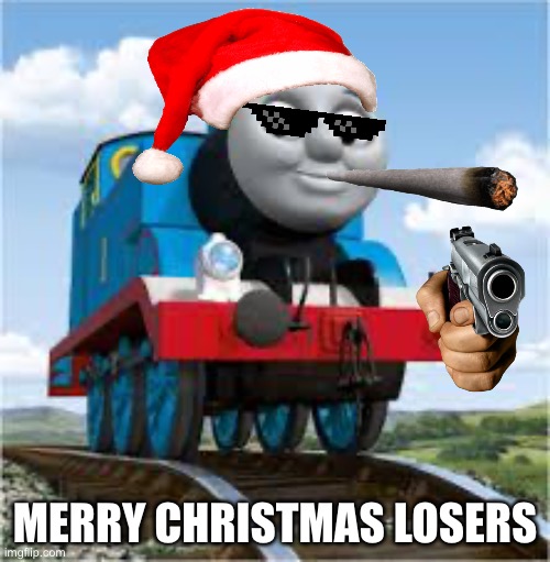 thomas the train | MERRY CHRISTMAS LOSERS | image tagged in thomas the train | made w/ Imgflip meme maker