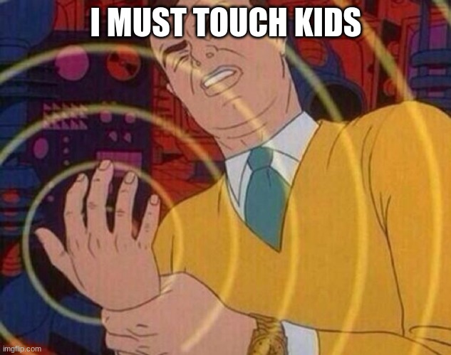 Must resist urge | I MUST TOUCH KIDS | image tagged in must resist urge | made w/ Imgflip meme maker