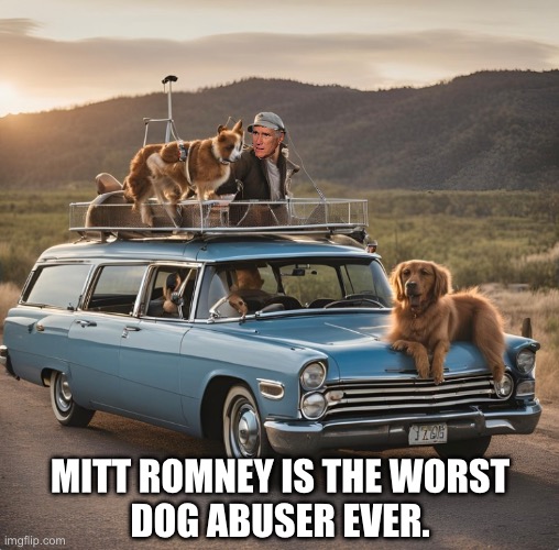 Mitt Romney, dog abuser. | MITT ROMNEY IS THE WORST
DOG ABUSER EVER. | image tagged in mitt romney,romney,dog memes | made w/ Imgflip meme maker