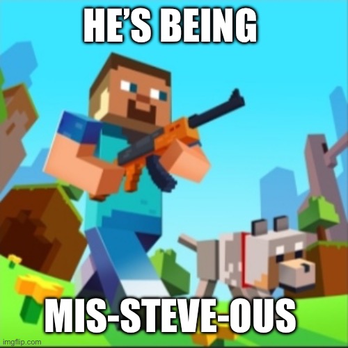 ? | HE’S BEING; MIS-STEVE-OUS | image tagged in minecraft steve with gun | made w/ Imgflip meme maker