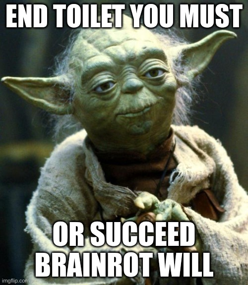 End the Toilet's | END TOILET YOU MUST; OR SUCCEED BRAINROT WILL | image tagged in memes,star wars yoda | made w/ Imgflip meme maker