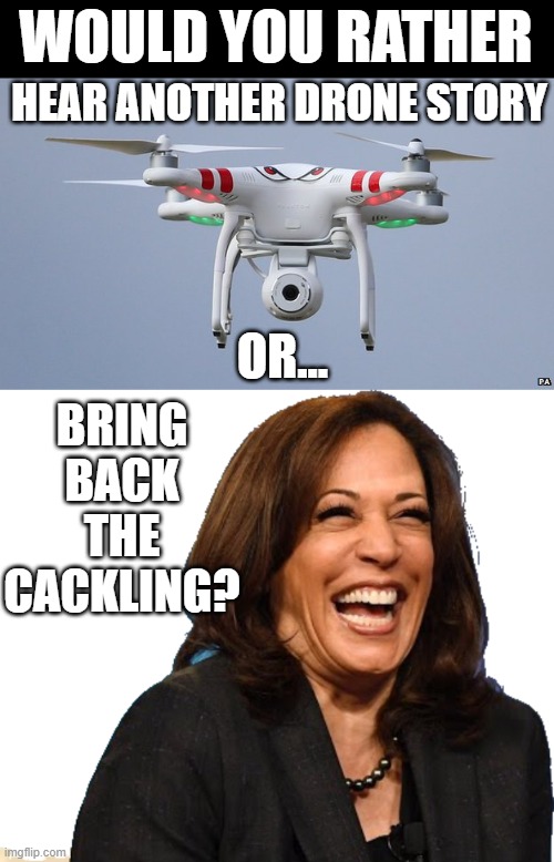 WOULD YOU RATHER; HEAR ANOTHER DRONE STORY; OR... BRING BACK THE CACKLING? | image tagged in drones,laughing kamala harris | made w/ Imgflip meme maker