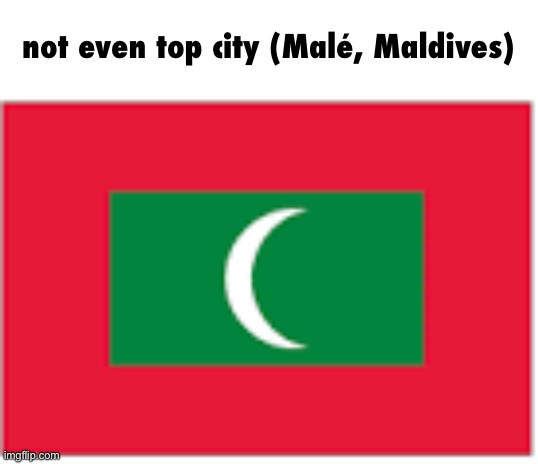 Maldives flag | not even top city (Malé, Maldives) | image tagged in maldives flag | made w/ Imgflip meme maker