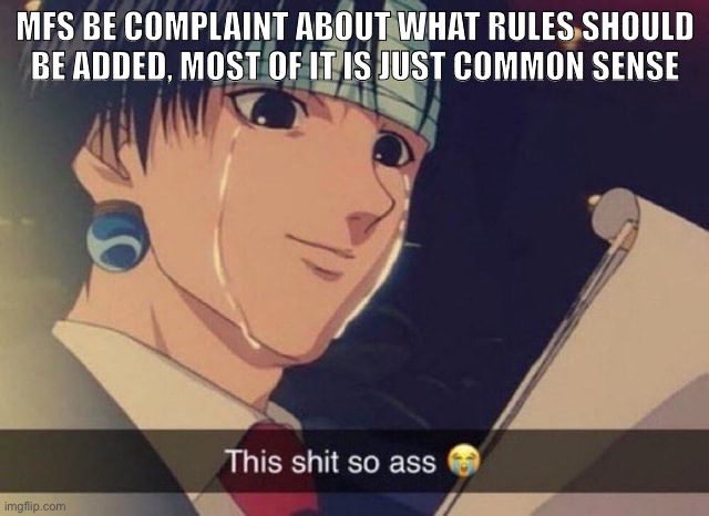 Except the slur part, idk why the slur’s banned | MFS BE COMPLAINT ABOUT WHAT RULES SHOULD BE ADDED, MOST OF IT IS JUST COMMON SENSE | image tagged in this s t so ass | made w/ Imgflip meme maker
