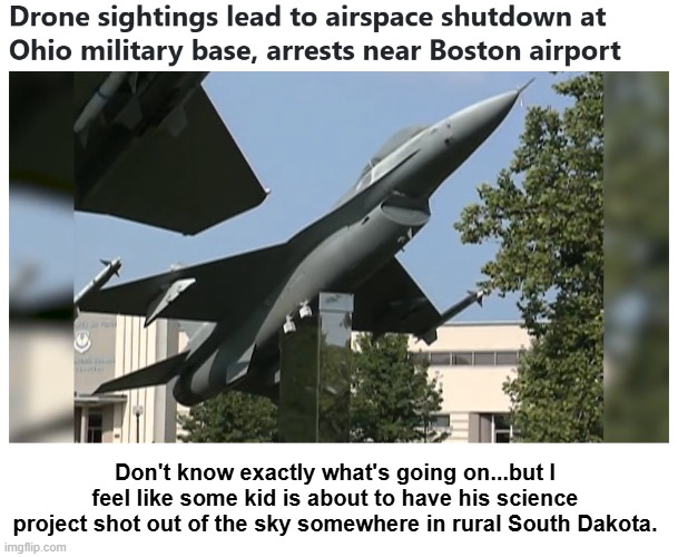 Don't know exactly what's going on...but I feel like some kid is about to have his science project shot out of the sky somewhere in rural South Dakota. | image tagged in drones,political meme | made w/ Imgflip meme maker