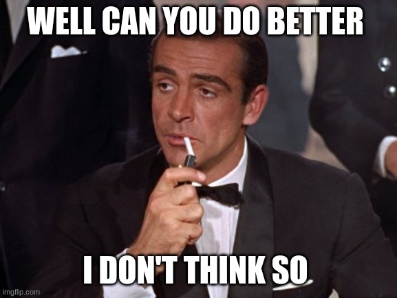 james bond | WELL CAN YOU DO BETTER I DON'T THINK SO | image tagged in james bond | made w/ Imgflip meme maker
