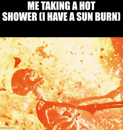 JESUS CHRIST HELP ME!!!!! | ME TAKING A HOT SHOWER (I HAVE A SUN BURN) | image tagged in fire skeleton,ouch,it burns | made w/ Imgflip meme maker