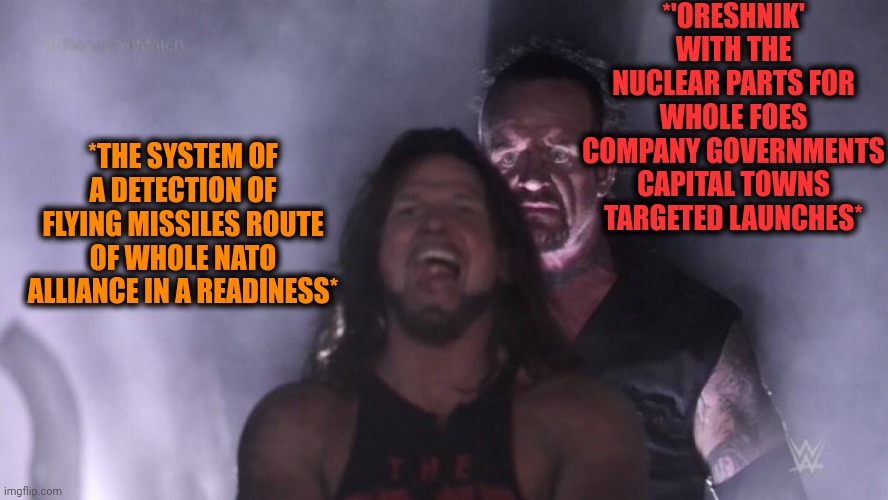 -The reason of catch. | *'ORESHNIK' WITH THE NUCLEAR PARTS FOR WHOLE FOES COMPANY GOVERNMENTS CAPITAL TOWNS TARGETED LAUNCHES*; *THE SYSTEM OF A DETECTION OF FLYING MISSILES ROUTE OF WHOLE NATO ALLIANCE IN A READINESS* | image tagged in aj styles undertaker,oreshnik,missiles,rocket launch,russo-ukrainian war,conan crush your enemies | made w/ Imgflip meme maker