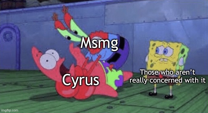 Oof | Msmg; Cyrus; Those who aren’t really concerned with it | image tagged in mr krabs choking patrick | made w/ Imgflip meme maker