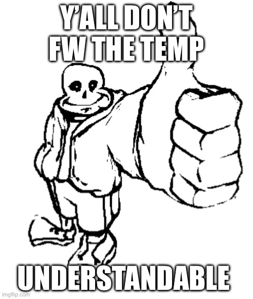Will be deleted | Y’ALL DON’T FW THE TEMP; UNDERSTANDABLE | image tagged in sans thumbs up | made w/ Imgflip meme maker