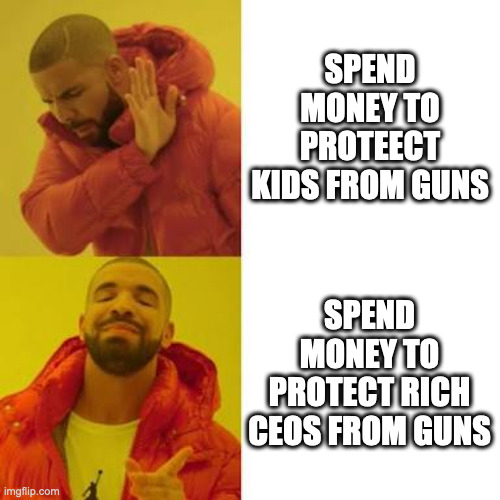 Drake No/Yes | SPEND MONEY TO PROTEECT KIDS FROM GUNS; SPEND MONEY TO PROTECT RICH CEOS FROM GUNS | image tagged in drake no/yes | made w/ Imgflip meme maker