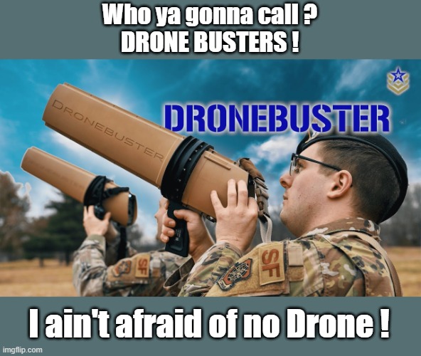 Drone Busters | Who ya gonna call ?
DRONE BUSTERS ! I ain't afraid of no Drone ! | image tagged in drone busters | made w/ Imgflip meme maker