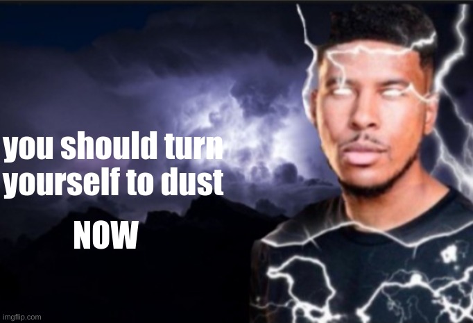 K wodr blank | you should turn yourself to dust NOW | image tagged in k wodr blank | made w/ Imgflip meme maker