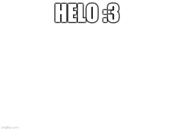 hi | HELO :3 | image tagged in hello,hi | made w/ Imgflip meme maker