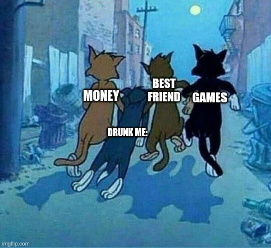 best friends | BEST FRIEND; MONEY; GAMES; DRUNK ME: | image tagged in best friends | made w/ Imgflip meme maker