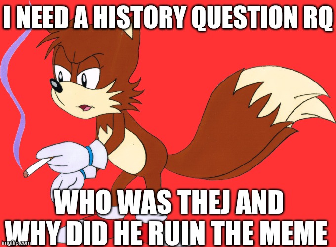 He | I NEED A HISTORY QUESTION RQ; WHO WAS THEJ AND WHY DID HE RUIN THE MEME | image tagged in smoking tails transparent | made w/ Imgflip meme maker