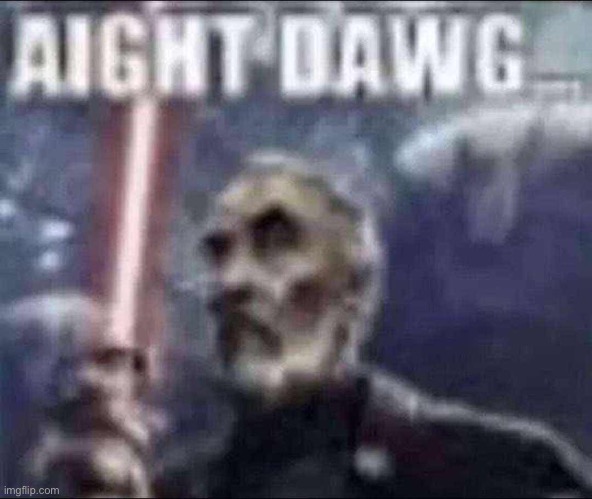 aight dawg | image tagged in aight dawg | made w/ Imgflip meme maker