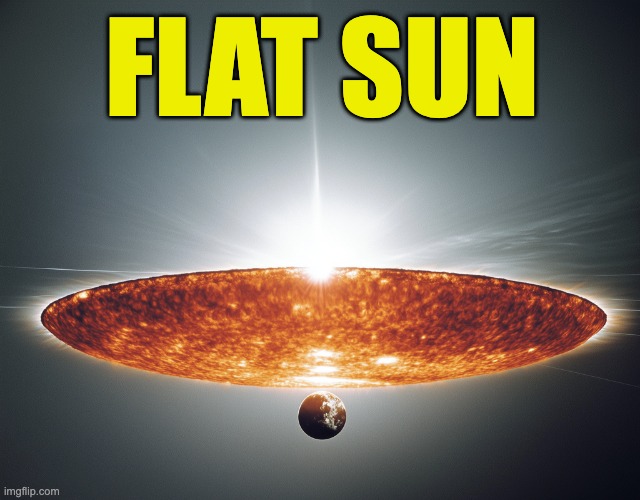 Flat sun | FLAT SUN | image tagged in flat earth | made w/ Imgflip meme maker