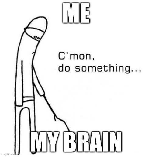 Me during case tests | ME; MY BRAIN | image tagged in cmon do something | made w/ Imgflip meme maker