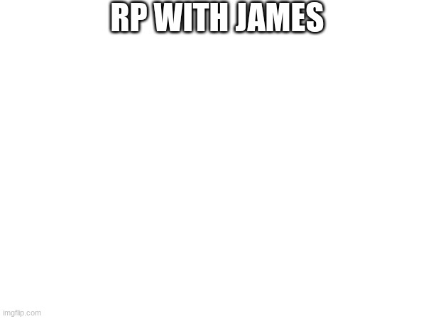 like my other one it has no image yet | RP WITH JAMES | made w/ Imgflip meme maker