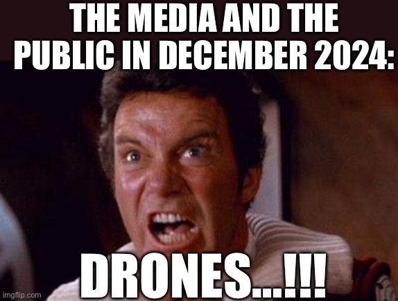 Drones | THE MEDIA AND THE PUBLIC IN DECEMBER 2024:; DRONES…!!! | image tagged in khan,drones,media,news,politics,political meme | made w/ Imgflip meme maker