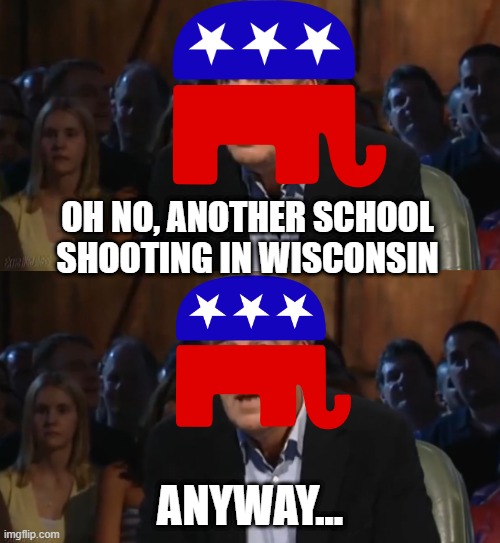 Let the Rep Hate Begin | OH NO, ANOTHER SCHOOL SHOOTING IN WISCONSIN; ANYWAY... | image tagged in oh no anyway blank | made w/ Imgflip meme maker