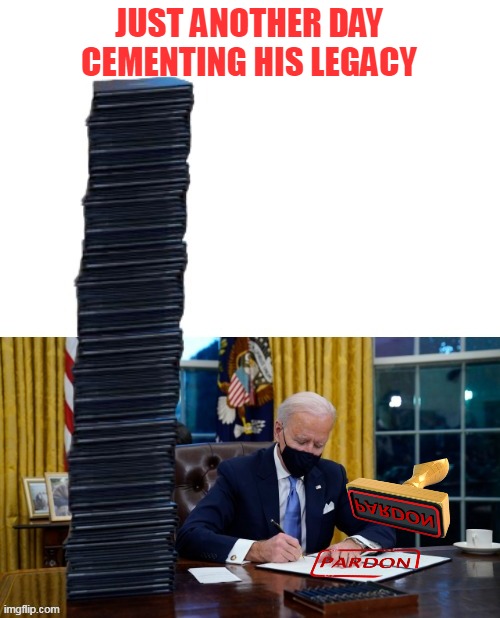 MOST PARDONS IN HISTORY (Already 5 times more than Trump) | JUST ANOTHER DAY
CEMENTING HIS LEGACY | image tagged in biden pardon rubber stampe meme | made w/ Imgflip meme maker