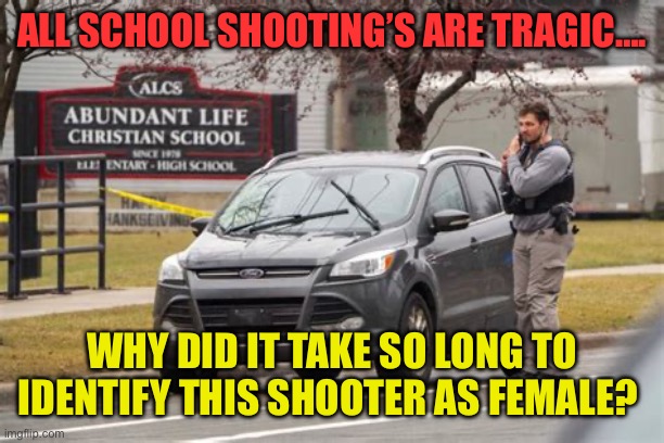 Withholding information begs for more questions. | ALL SCHOOL SHOOTING’S ARE TRAGIC…. WHY DID IT TAKE SO LONG TO IDENTIFY THIS SHOOTER AS FEMALE? | image tagged in gifs,tragic,school shooting,questions,female | made w/ Imgflip meme maker