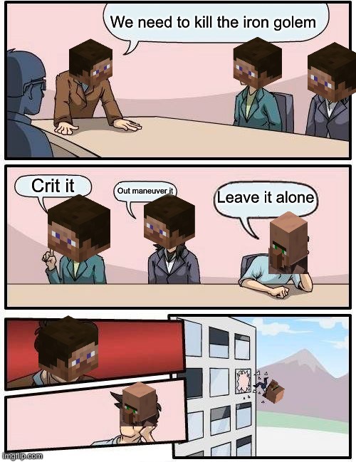 Boardroom Meeting Suggestion | We need to kill the iron golem; Crit it; Out maneuver it; Leave it alone | image tagged in memes,boardroom meeting suggestion | made w/ Imgflip meme maker