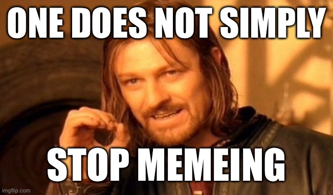 One Does Not Simply | ONE DOES NOT SIMPLY; STOP MEMEING | image tagged in memes,one does not simply | made w/ Imgflip meme maker