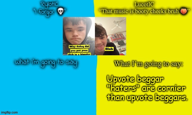 . | Upvote beggar "haters" are cornier than upvote beggars. | image tagged in lucotic and emosnake | made w/ Imgflip meme maker