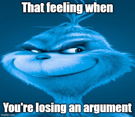 I lost my argument | That feeling when; You're losing an argument | image tagged in blue grinch,memes,funny | made w/ Imgflip meme maker