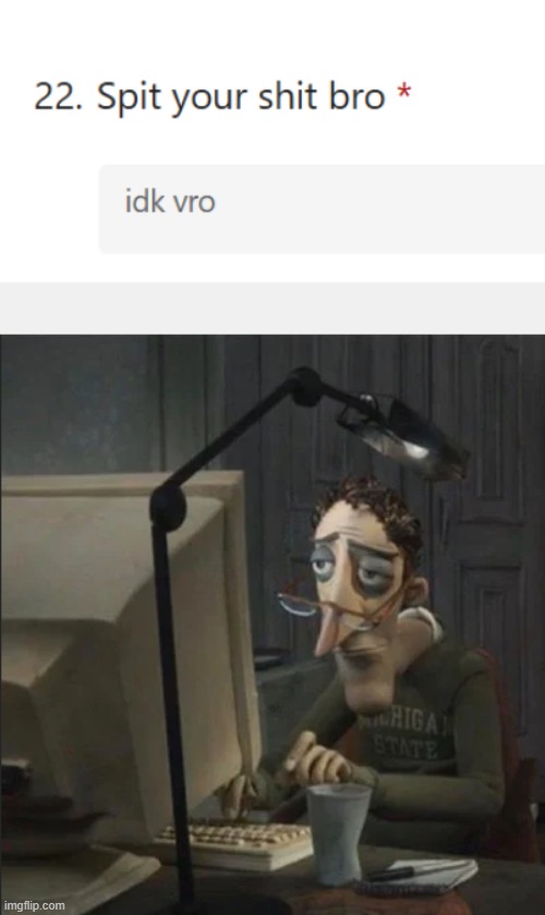 me neither bro | image tagged in tired guy typing | made w/ Imgflip meme maker