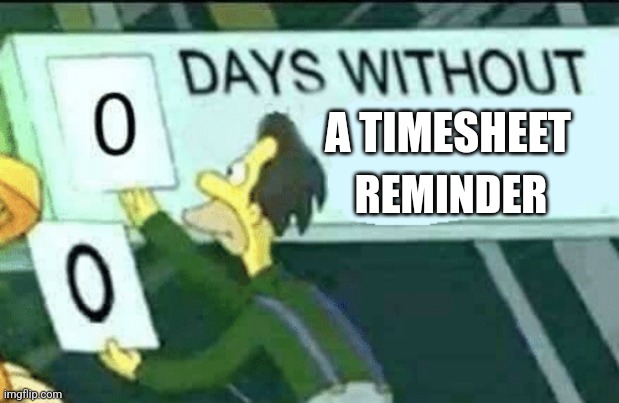 0 Days without a timesheet reminder | A TIMESHEET; REMINDER | image tagged in 0 days without lenny simpsons | made w/ Imgflip meme maker