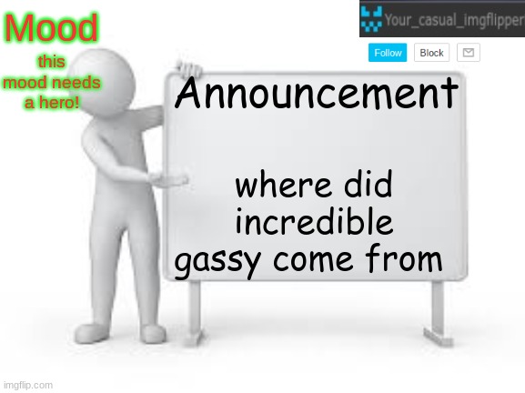 YCI announcement template | this mood needs a hero! where did incredible gassy come from | image tagged in yci announcement template | made w/ Imgflip meme maker