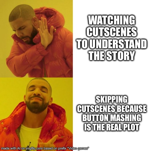 Drake Blank | WATCHING CUTSCENES TO UNDERSTAND THE STORY; SKIPPING CUTSCENES BECAUSE BUTTON MASHING IS THE REAL PLOT | image tagged in drake blank | made w/ Imgflip meme maker