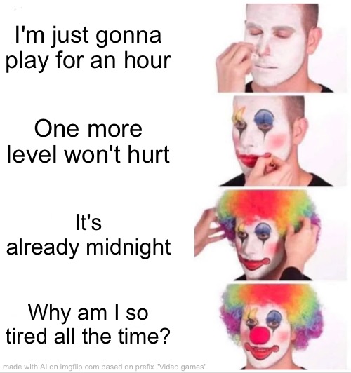 Clown Applying Makeup | I'm just gonna play for an hour; One more level won't hurt; It's already midnight; Why am I so tired all the time? | image tagged in memes,clown applying makeup | made w/ Imgflip meme maker