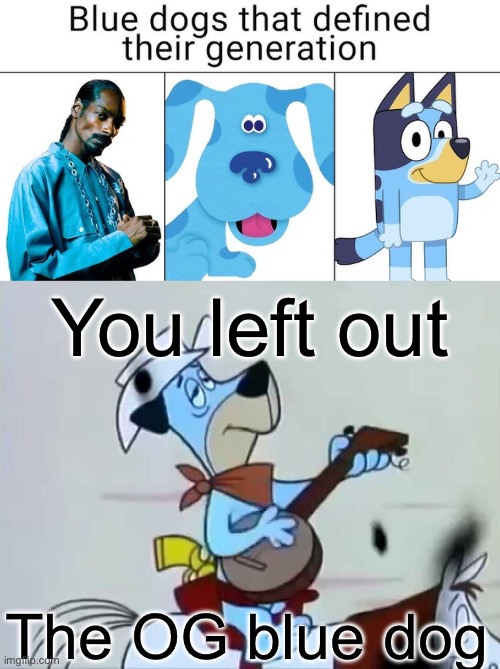 Blue dogs of the generations | You left out; The OG blue dog | image tagged in huckleberry hound,generation,blue,bluey,snoop dogg | made w/ Imgflip meme maker