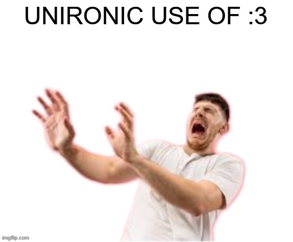 he left all caps on(custom) | UNIRONIC USE OF :3 | image tagged in he left all caps on custom | made w/ Imgflip meme maker
