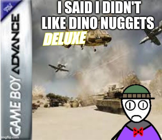 Help | I SAID I DIDN'T LIKE DINO NUGGETS; DELUXE | image tagged in there jumping my ass | made w/ Imgflip meme maker