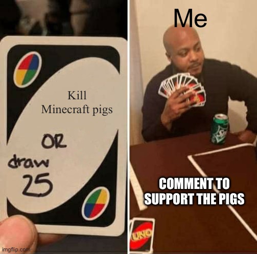 UNO Draw 25 Cards | Me; Kill Minecraft pigs; COMMENT TO SUPPORT THE PIGS | image tagged in memes,uno draw 25 cards | made w/ Imgflip meme maker