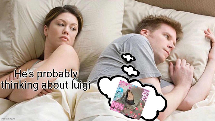 I Bet He's Thinking About Other Women | He's probably thinking about luigi | image tagged in memes,i bet he's thinking about other women | made w/ Imgflip meme maker