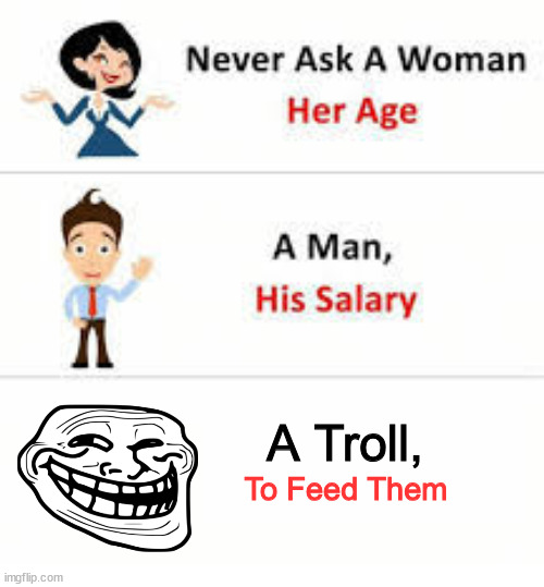 Never feed he trolls | A Troll, To Feed Them | image tagged in never ask a woman her age | made w/ Imgflip meme maker