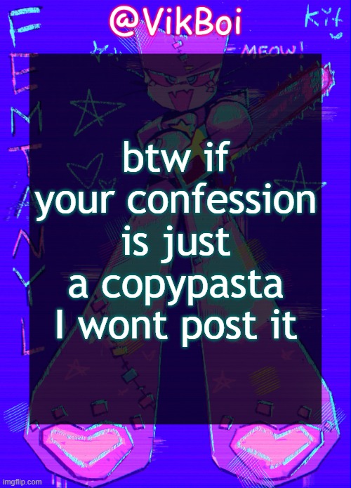 h | btw if your confession is just a copypasta I wont post it | image tagged in vikboi femtanyl announcement temp | made w/ Imgflip meme maker